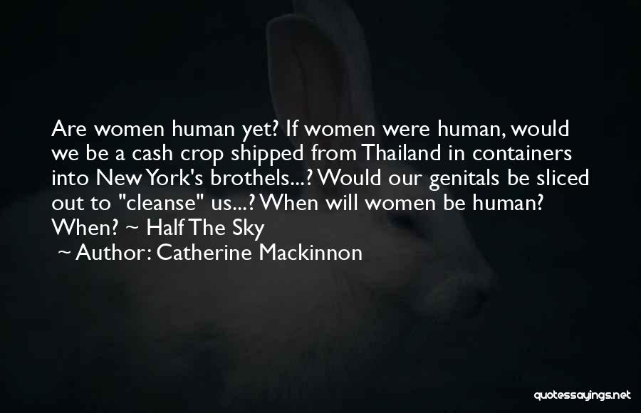 Catherine Mackinnon Quotes: Are Women Human Yet? If Women Were Human, Would We Be A Cash Crop Shipped From Thailand In Containers Into