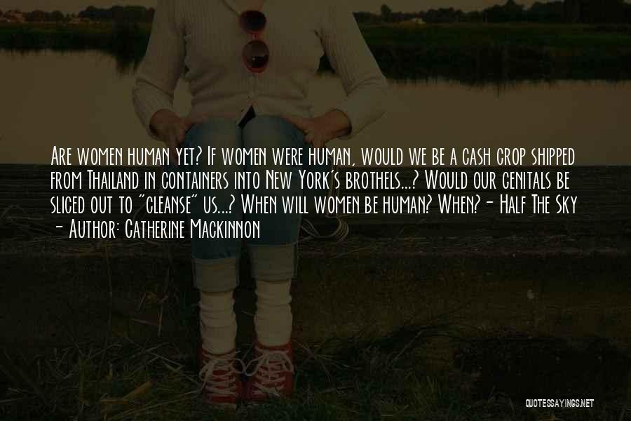Catherine Mackinnon Quotes: Are Women Human Yet? If Women Were Human, Would We Be A Cash Crop Shipped From Thailand In Containers Into