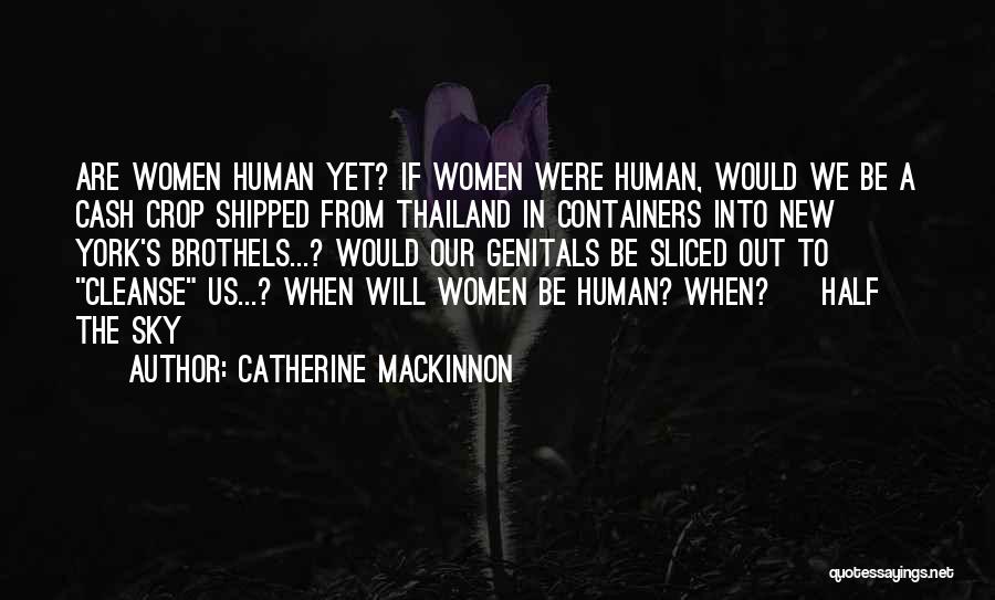 Catherine Mackinnon Quotes: Are Women Human Yet? If Women Were Human, Would We Be A Cash Crop Shipped From Thailand In Containers Into