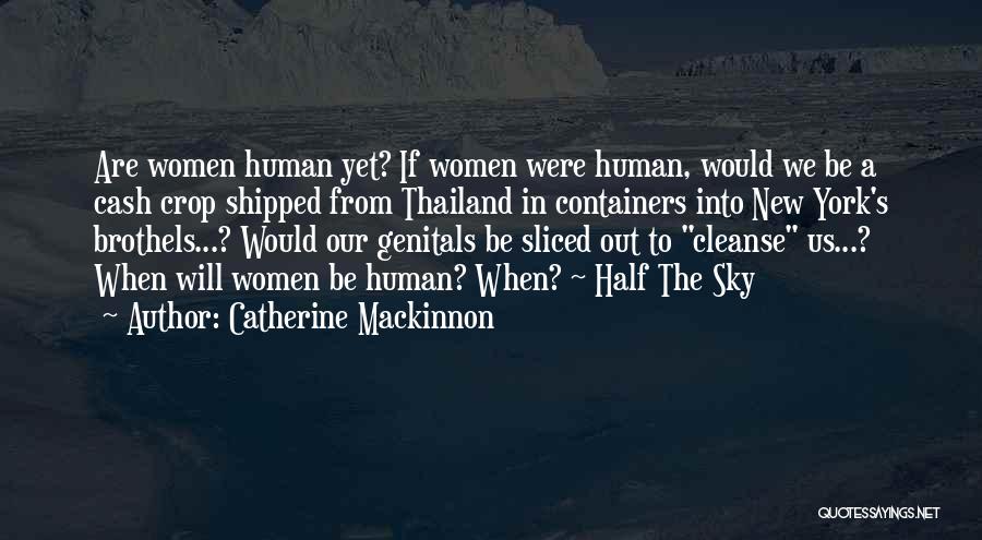 Catherine Mackinnon Quotes: Are Women Human Yet? If Women Were Human, Would We Be A Cash Crop Shipped From Thailand In Containers Into