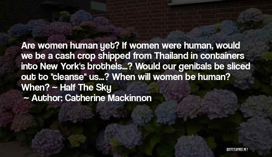 Catherine Mackinnon Quotes: Are Women Human Yet? If Women Were Human, Would We Be A Cash Crop Shipped From Thailand In Containers Into