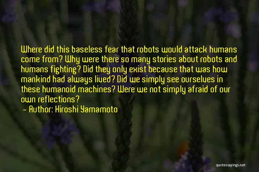 Hiroshi Yamamoto Quotes: Where Did This Baseless Fear That Robots Would Attack Humans Come From? Why Were There So Many Stories About Robots