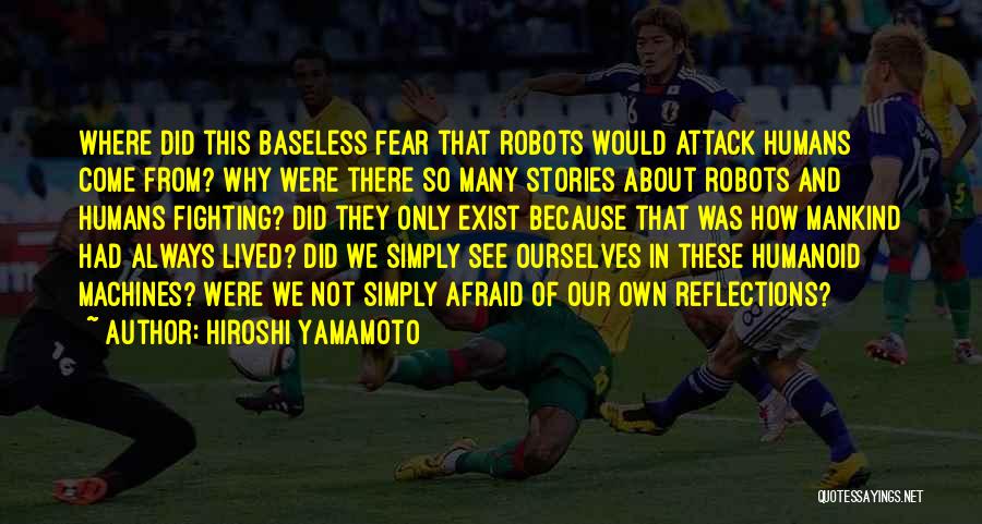 Hiroshi Yamamoto Quotes: Where Did This Baseless Fear That Robots Would Attack Humans Come From? Why Were There So Many Stories About Robots