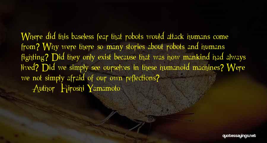 Hiroshi Yamamoto Quotes: Where Did This Baseless Fear That Robots Would Attack Humans Come From? Why Were There So Many Stories About Robots