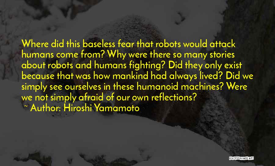 Hiroshi Yamamoto Quotes: Where Did This Baseless Fear That Robots Would Attack Humans Come From? Why Were There So Many Stories About Robots