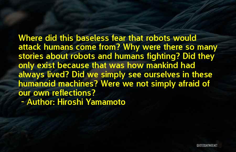 Hiroshi Yamamoto Quotes: Where Did This Baseless Fear That Robots Would Attack Humans Come From? Why Were There So Many Stories About Robots