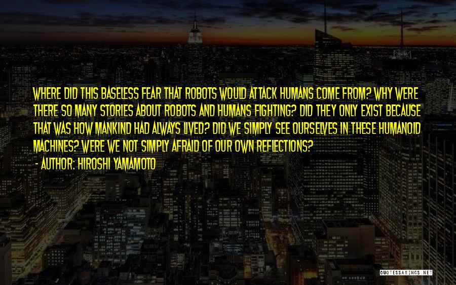 Hiroshi Yamamoto Quotes: Where Did This Baseless Fear That Robots Would Attack Humans Come From? Why Were There So Many Stories About Robots