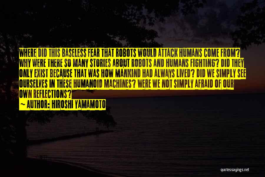 Hiroshi Yamamoto Quotes: Where Did This Baseless Fear That Robots Would Attack Humans Come From? Why Were There So Many Stories About Robots