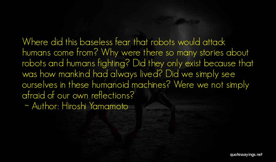 Hiroshi Yamamoto Quotes: Where Did This Baseless Fear That Robots Would Attack Humans Come From? Why Were There So Many Stories About Robots