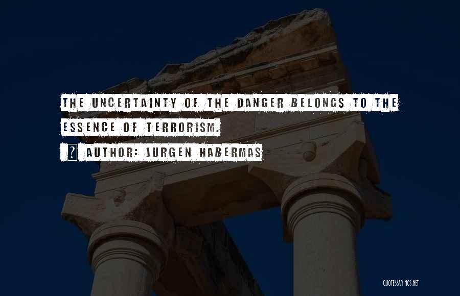 Jurgen Habermas Quotes: The Uncertainty Of The Danger Belongs To The Essence Of Terrorism.