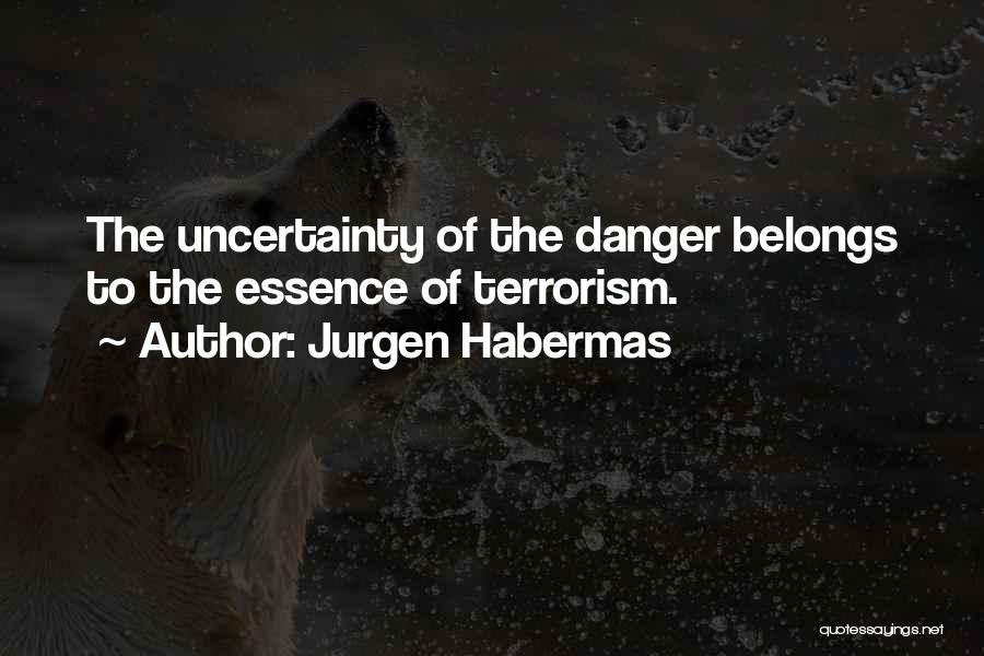 Jurgen Habermas Quotes: The Uncertainty Of The Danger Belongs To The Essence Of Terrorism.