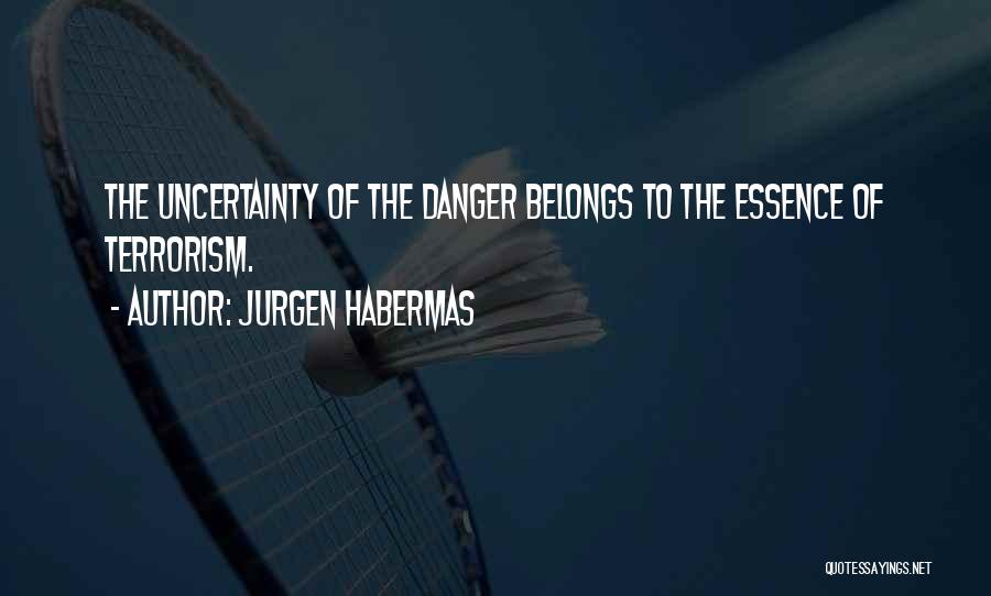 Jurgen Habermas Quotes: The Uncertainty Of The Danger Belongs To The Essence Of Terrorism.