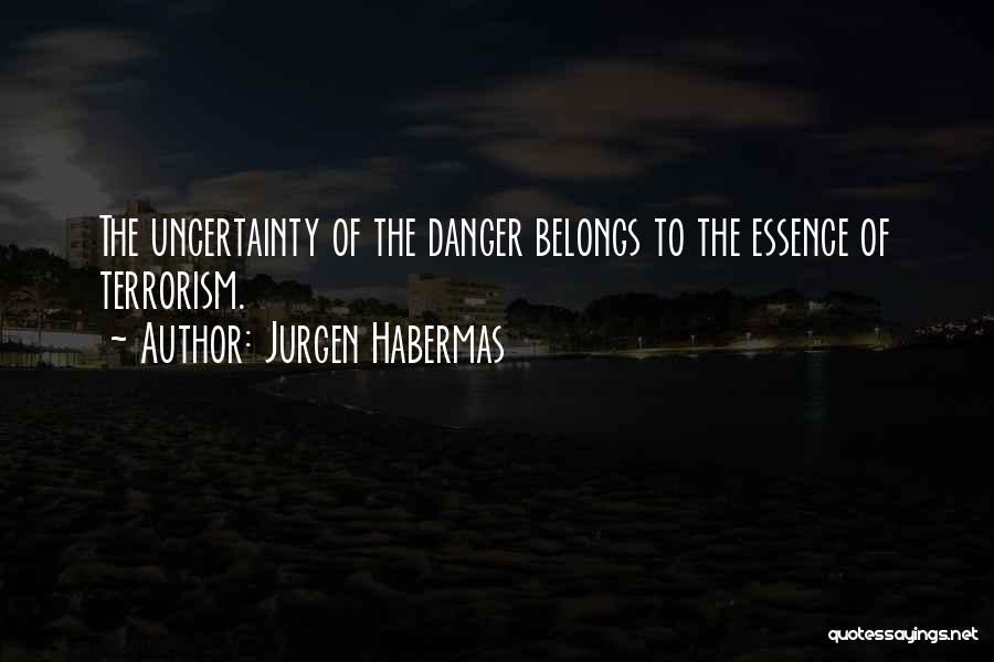 Jurgen Habermas Quotes: The Uncertainty Of The Danger Belongs To The Essence Of Terrorism.