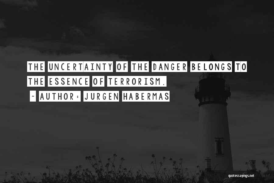 Jurgen Habermas Quotes: The Uncertainty Of The Danger Belongs To The Essence Of Terrorism.