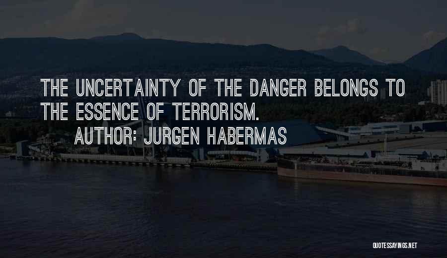 Jurgen Habermas Quotes: The Uncertainty Of The Danger Belongs To The Essence Of Terrorism.