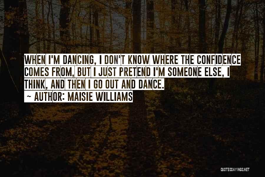 Maisie Williams Quotes: When I'm Dancing, I Don't Know Where The Confidence Comes From, But I Just Pretend I'm Someone Else, I Think,