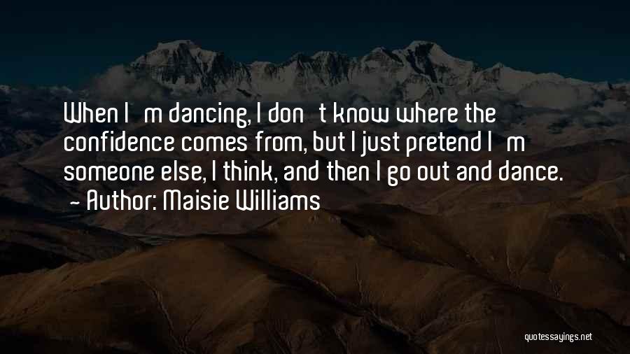 Maisie Williams Quotes: When I'm Dancing, I Don't Know Where The Confidence Comes From, But I Just Pretend I'm Someone Else, I Think,