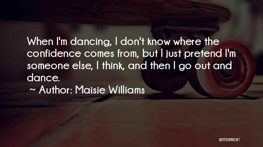 Maisie Williams Quotes: When I'm Dancing, I Don't Know Where The Confidence Comes From, But I Just Pretend I'm Someone Else, I Think,