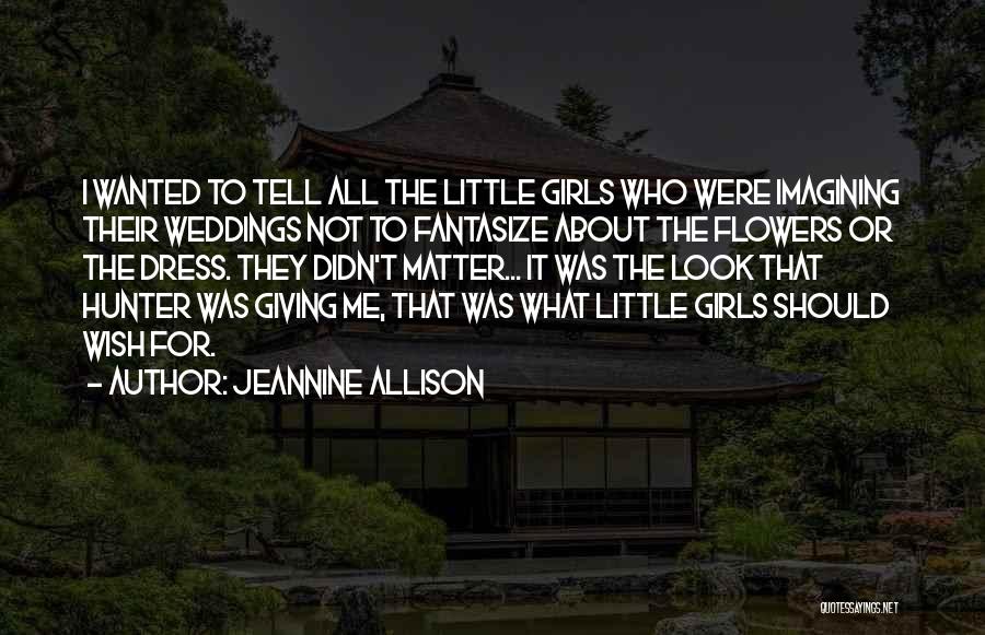 Jeannine Allison Quotes: I Wanted To Tell All The Little Girls Who Were Imagining Their Weddings Not To Fantasize About The Flowers Or
