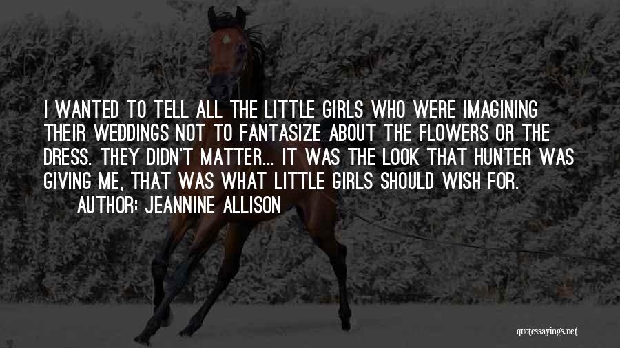 Jeannine Allison Quotes: I Wanted To Tell All The Little Girls Who Were Imagining Their Weddings Not To Fantasize About The Flowers Or