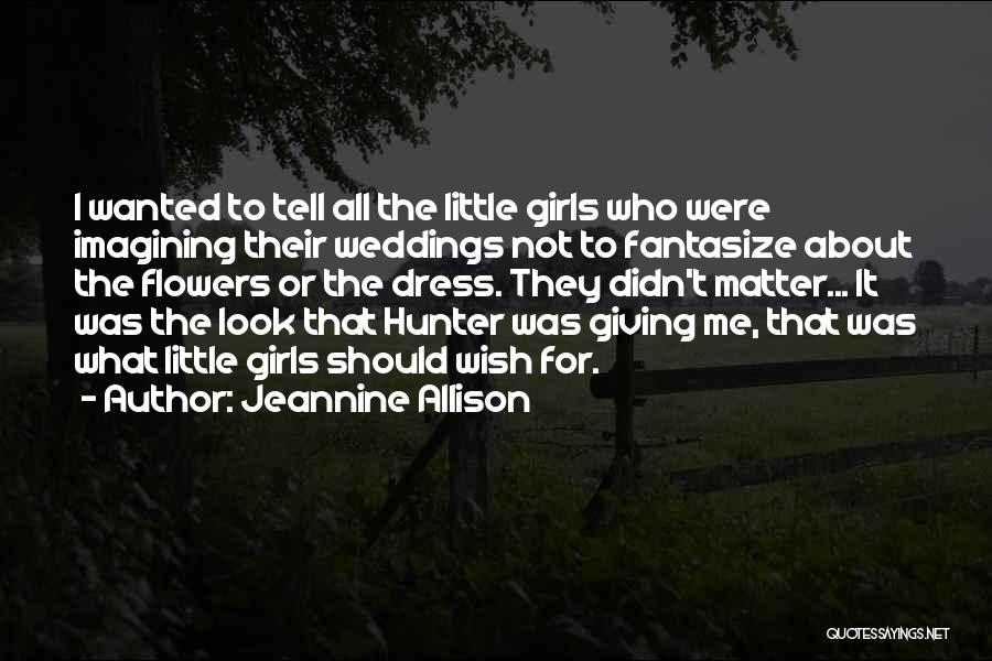 Jeannine Allison Quotes: I Wanted To Tell All The Little Girls Who Were Imagining Their Weddings Not To Fantasize About The Flowers Or