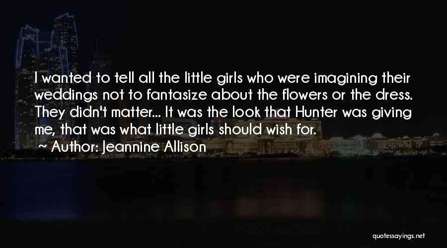 Jeannine Allison Quotes: I Wanted To Tell All The Little Girls Who Were Imagining Their Weddings Not To Fantasize About The Flowers Or