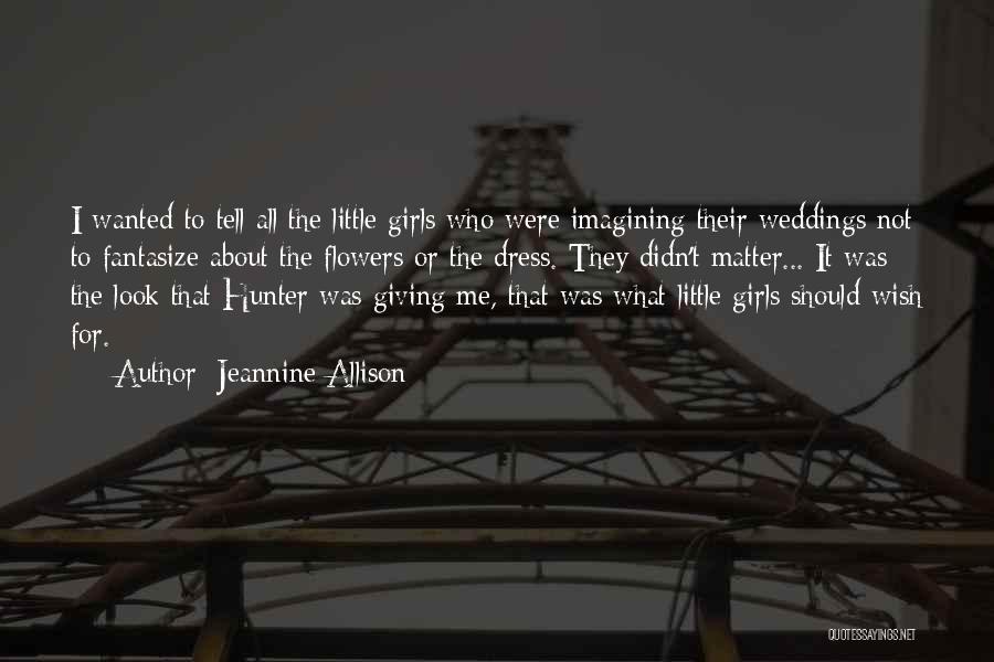 Jeannine Allison Quotes: I Wanted To Tell All The Little Girls Who Were Imagining Their Weddings Not To Fantasize About The Flowers Or