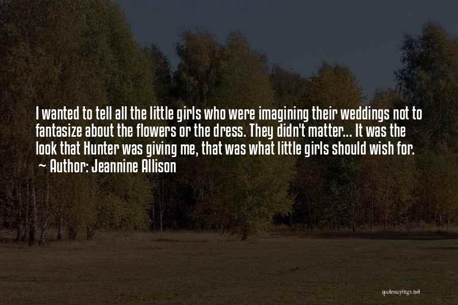 Jeannine Allison Quotes: I Wanted To Tell All The Little Girls Who Were Imagining Their Weddings Not To Fantasize About The Flowers Or