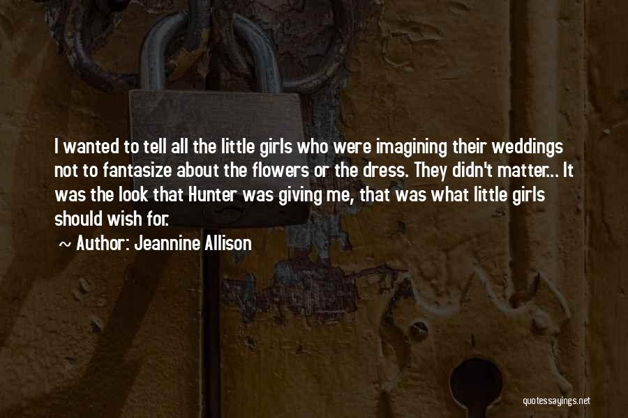 Jeannine Allison Quotes: I Wanted To Tell All The Little Girls Who Were Imagining Their Weddings Not To Fantasize About The Flowers Or