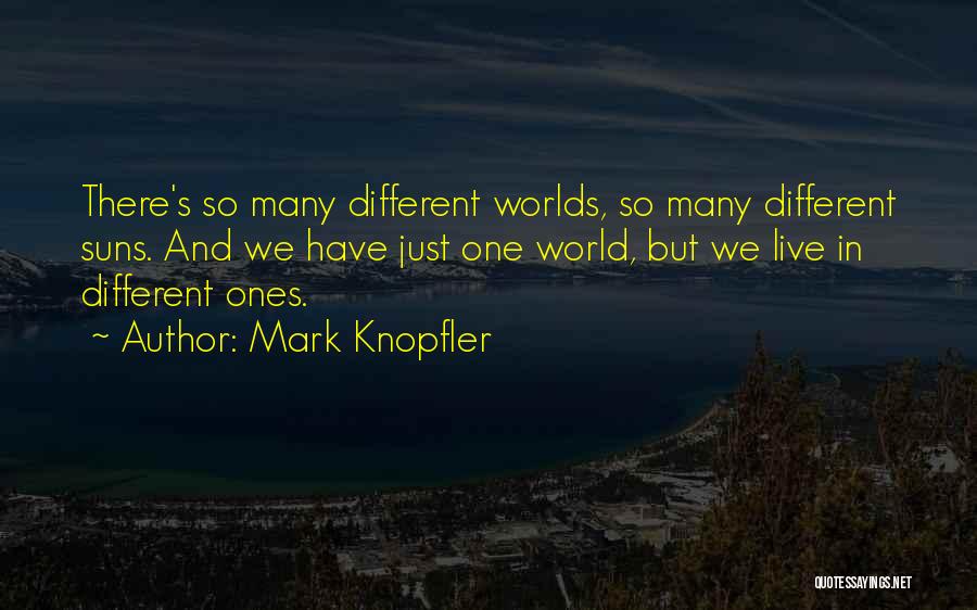 Mark Knopfler Quotes: There's So Many Different Worlds, So Many Different Suns. And We Have Just One World, But We Live In Different