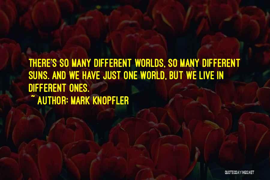 Mark Knopfler Quotes: There's So Many Different Worlds, So Many Different Suns. And We Have Just One World, But We Live In Different
