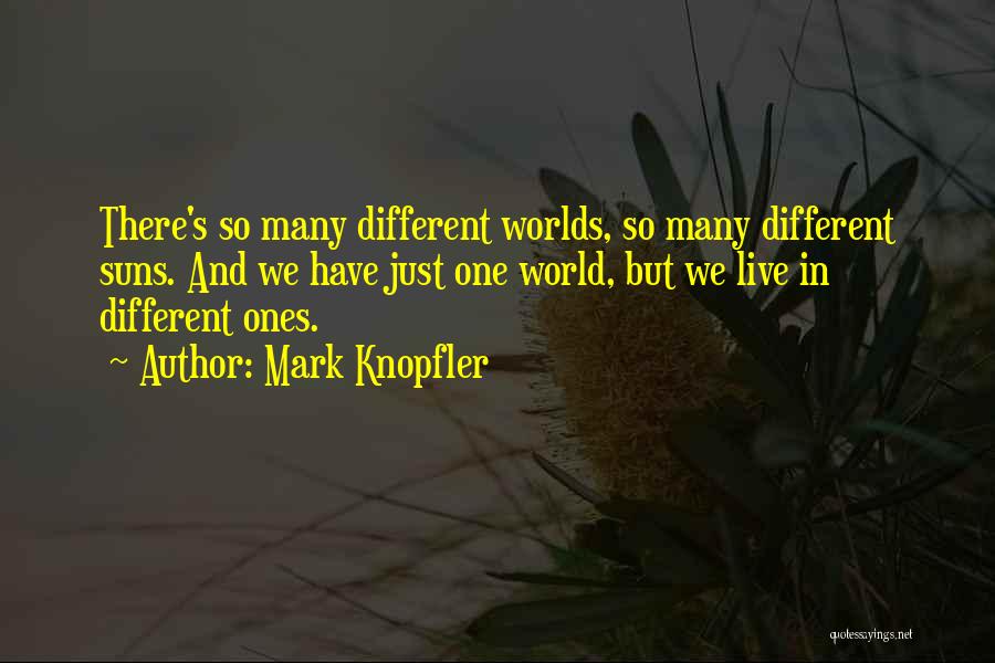 Mark Knopfler Quotes: There's So Many Different Worlds, So Many Different Suns. And We Have Just One World, But We Live In Different