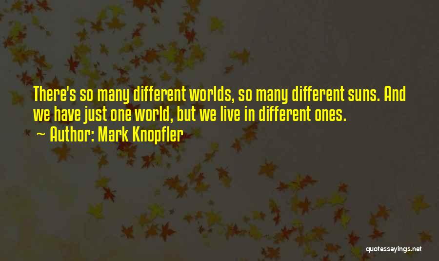 Mark Knopfler Quotes: There's So Many Different Worlds, So Many Different Suns. And We Have Just One World, But We Live In Different