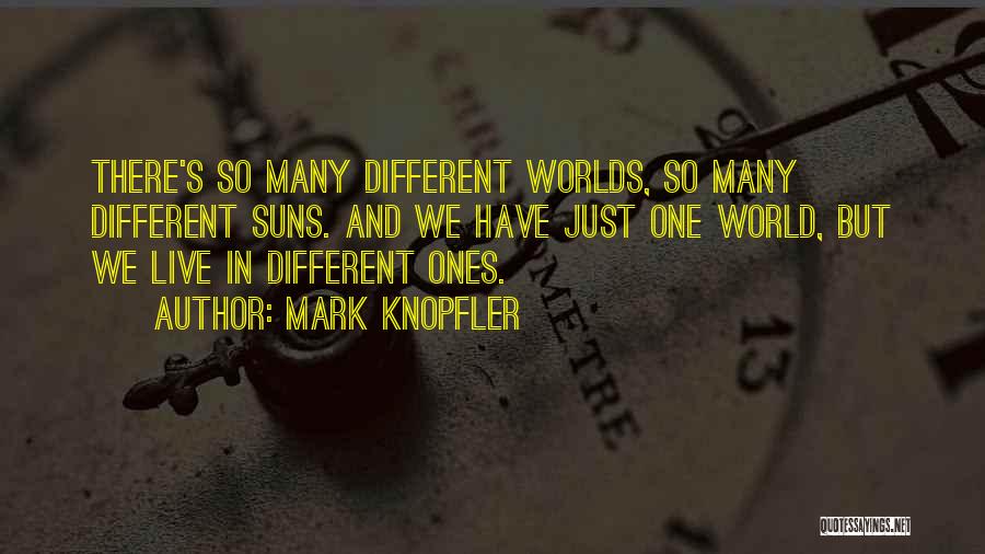 Mark Knopfler Quotes: There's So Many Different Worlds, So Many Different Suns. And We Have Just One World, But We Live In Different