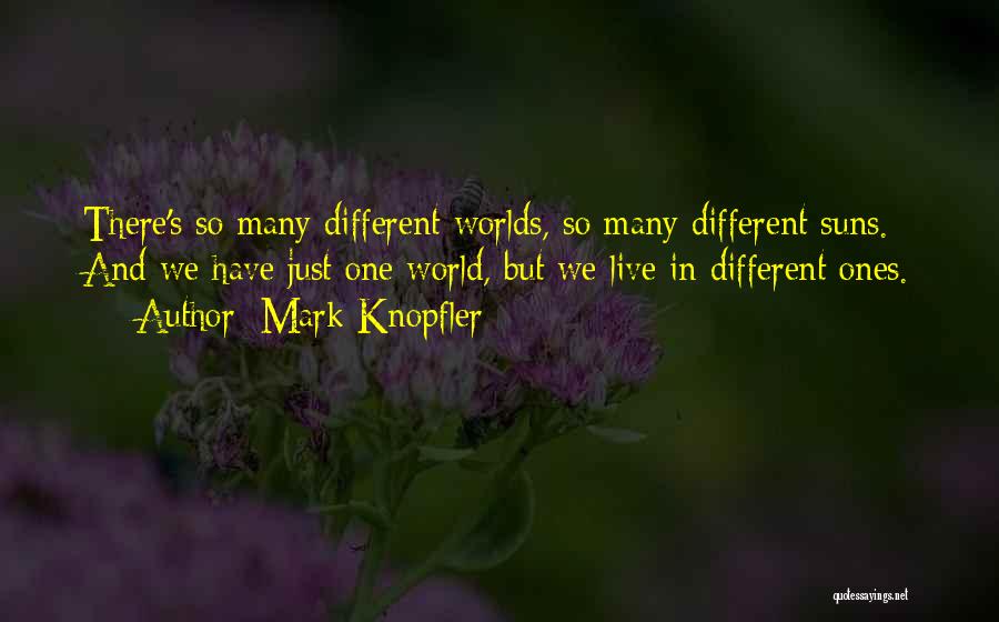 Mark Knopfler Quotes: There's So Many Different Worlds, So Many Different Suns. And We Have Just One World, But We Live In Different