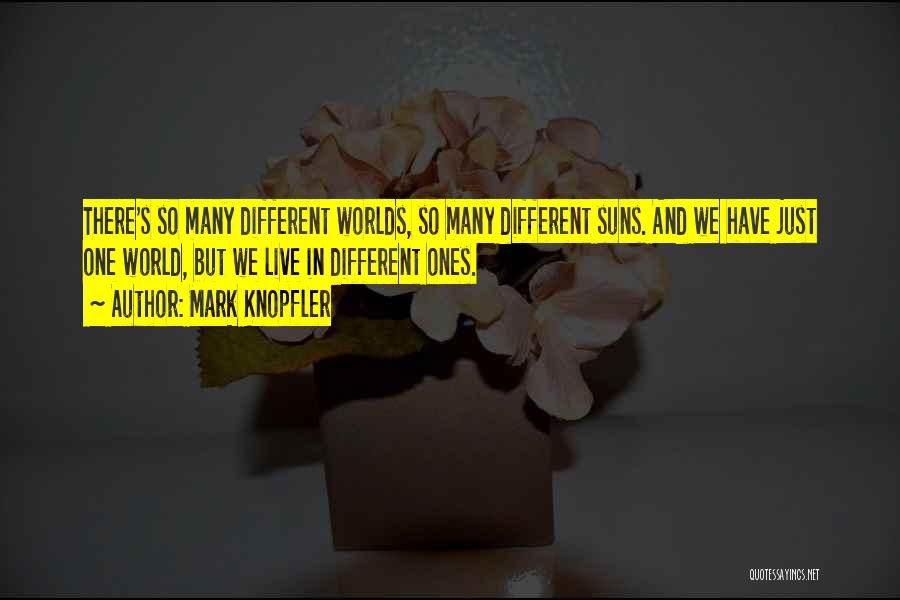 Mark Knopfler Quotes: There's So Many Different Worlds, So Many Different Suns. And We Have Just One World, But We Live In Different