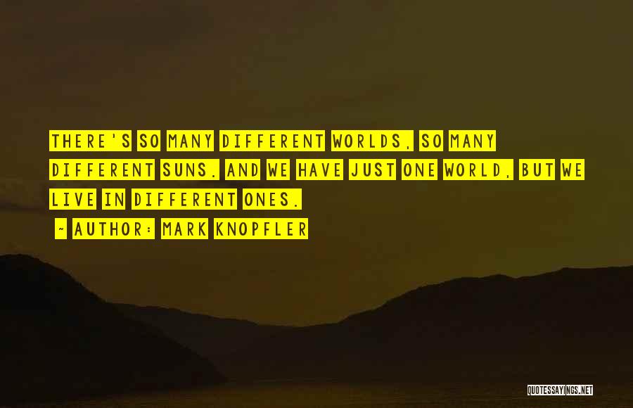 Mark Knopfler Quotes: There's So Many Different Worlds, So Many Different Suns. And We Have Just One World, But We Live In Different