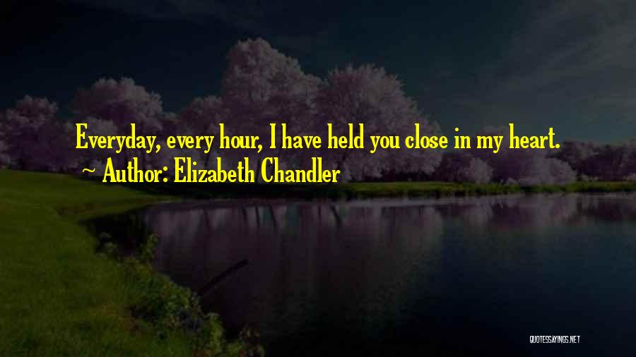 Elizabeth Chandler Quotes: Everyday, Every Hour, I Have Held You Close In My Heart.