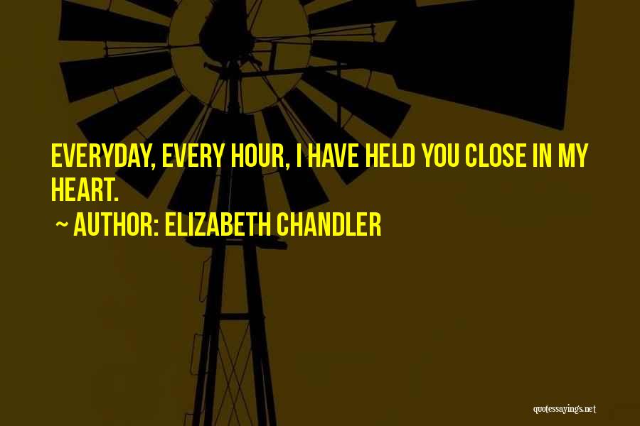 Elizabeth Chandler Quotes: Everyday, Every Hour, I Have Held You Close In My Heart.