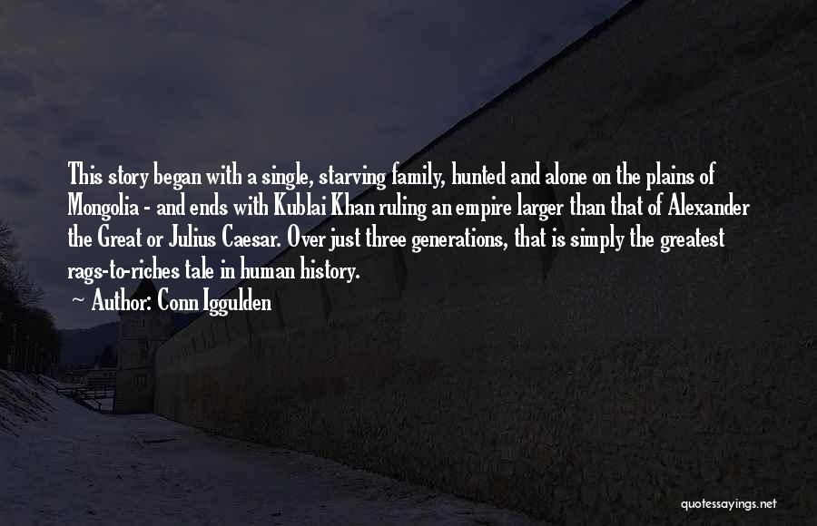 Conn Iggulden Quotes: This Story Began With A Single, Starving Family, Hunted And Alone On The Plains Of Mongolia - And Ends With