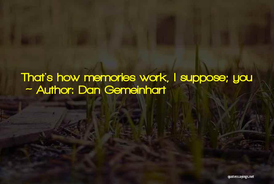 Dan Gemeinhart Quotes: That's How Memories Work, I Suppose; You Just Go Through Life Collecting Them, Never Letting Go Of The Precious Ones