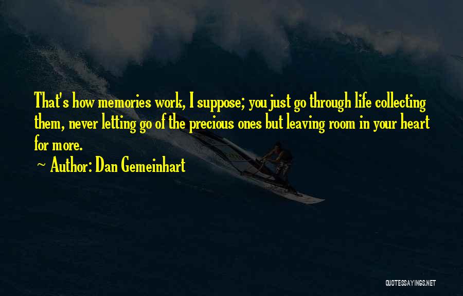 Dan Gemeinhart Quotes: That's How Memories Work, I Suppose; You Just Go Through Life Collecting Them, Never Letting Go Of The Precious Ones