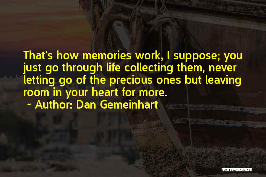 Dan Gemeinhart Quotes: That's How Memories Work, I Suppose; You Just Go Through Life Collecting Them, Never Letting Go Of The Precious Ones