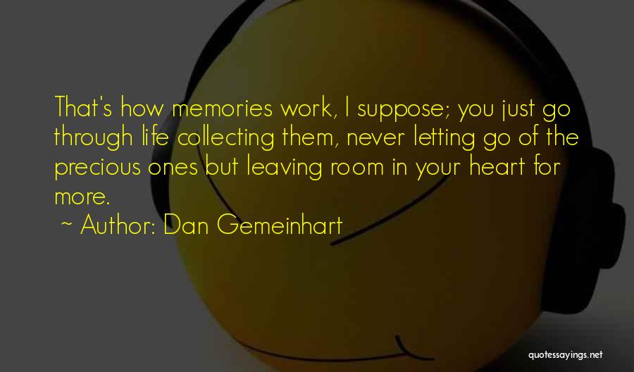 Dan Gemeinhart Quotes: That's How Memories Work, I Suppose; You Just Go Through Life Collecting Them, Never Letting Go Of The Precious Ones