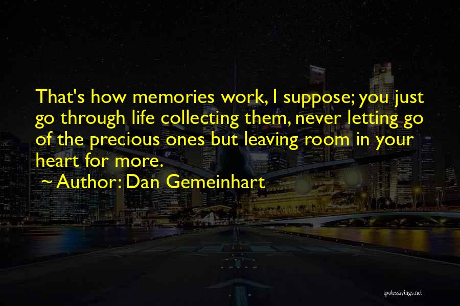 Dan Gemeinhart Quotes: That's How Memories Work, I Suppose; You Just Go Through Life Collecting Them, Never Letting Go Of The Precious Ones