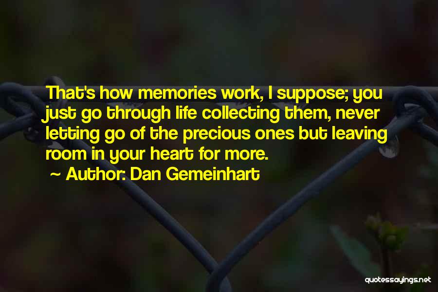 Dan Gemeinhart Quotes: That's How Memories Work, I Suppose; You Just Go Through Life Collecting Them, Never Letting Go Of The Precious Ones