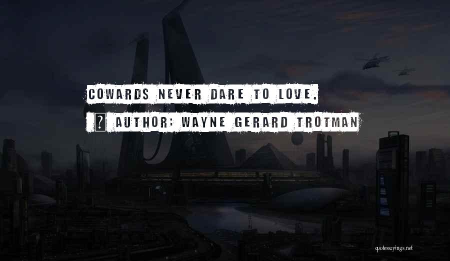 Wayne Gerard Trotman Quotes: Cowards Never Dare To Love.