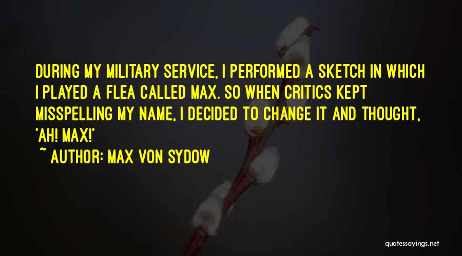 Max Von Sydow Quotes: During My Military Service, I Performed A Sketch In Which I Played A Flea Called Max. So When Critics Kept