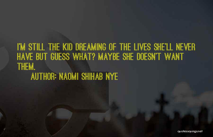 Naomi Shihab Nye Quotes: I'm Still The Kid Dreaming Of The Lives She'll Never Have But Guess What? Maybe She Doesn't Want Them.