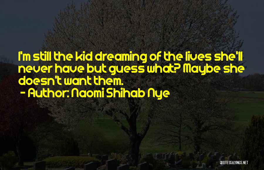 Naomi Shihab Nye Quotes: I'm Still The Kid Dreaming Of The Lives She'll Never Have But Guess What? Maybe She Doesn't Want Them.